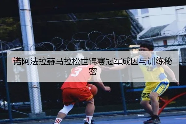 诺阿法拉赫马拉松世锦赛冠军成因与训练秘密